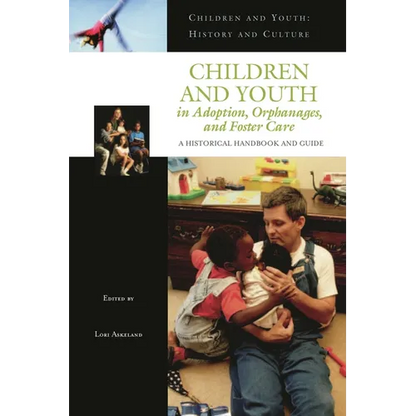 Children and Youth in Adoption, Orphanages, and Foster Care: A Historical Handbook and Guide - Hardcover