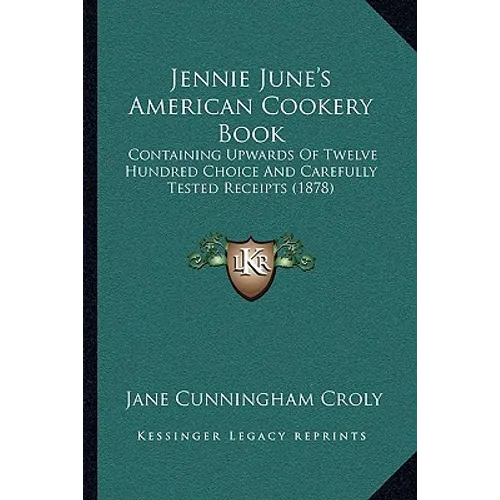 Jennie June's American Cookery Book: Containing Upwards Of Twelve Hundred Choice And Carefully Tested Receipts (1878) - Paperback
