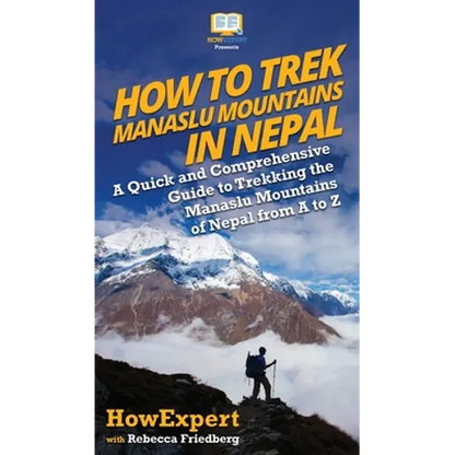 How to Trek Manaslu Mountains in Nepal: A Quick and Comprehensive Guide to Trekking the Manaslu Mountains of Nepal from A to Z - Hardcover