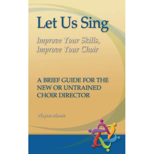 Let Us Sing: Improve Your Skills, Improve Your Choir - A Brief Guide for the New or Untrained Choir Director - Paperback