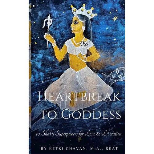Heartbreak to Goddess: 10 Shakti Superpowers for Love & Liberation - Paperback