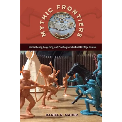 Mythic Frontiers: Remembering, Forgetting, and Profiting with Cultural Heritage Tourism - Paperback
