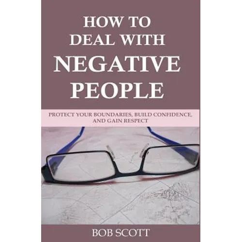 How to Deal with Negative People: Protect Your Boundaries, Build Confidence, And Gain Respect - Paperback