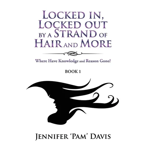 Locked in, Locked Out by a Strand of Hair and More: Where Have Knowledge and Reason Gone? (Book 1) - Paperback