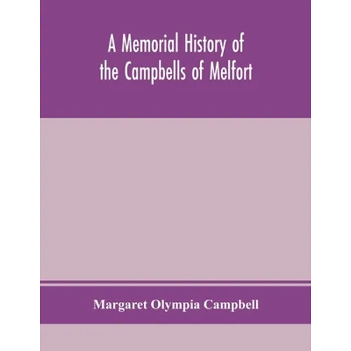 A Memorial History Of The Campbells Of Melfort, Argyllshire, Which Includes Records Of The Different Highland And Other Families With Whom They Have I - Paperback