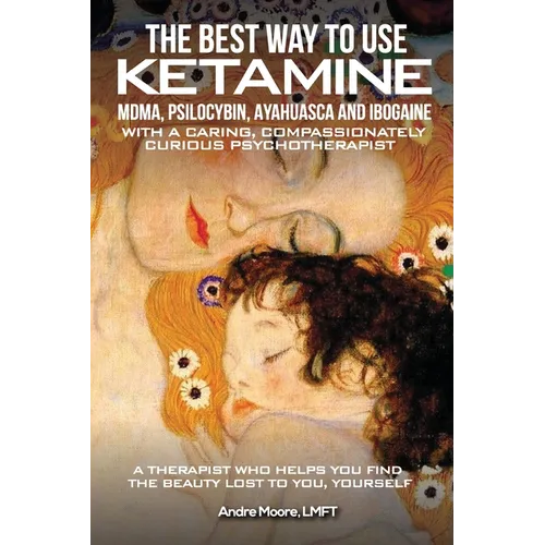 The Best Way to Use Ketamine, MDMA, Psilocybin Ayahuasca and Ibogaine: With a Caring, Compassionately Curious Psychotherapist - Paperback