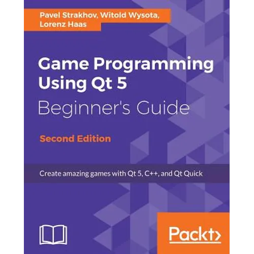 Game Programming Using Qt 5, Beginner's Guide - Second Edition: Create amazing games with Qt 5, C++, and Qt Quick - Paperback