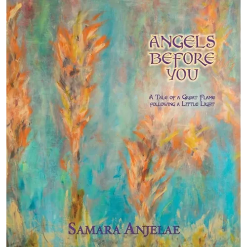 Angels Before You: A Tale of a Great Flame following a Little Light - Hardcover
