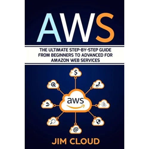 Aws: The Ultimate Step-by-Step Guide From Beginners to Advanced for Amazon Web Services - Paperback