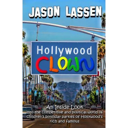 Hollywood Clown: An inside look into the competitive and political world of children's birthday parties of Hollywood's rich and famous - Paperback
