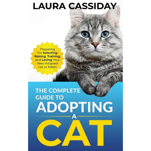 The Complete Guide to Adopting a Cat: Preparing for, Selecting, Raising, Training, and Loving Your New Adopted Cat or Kitten - Hardcover