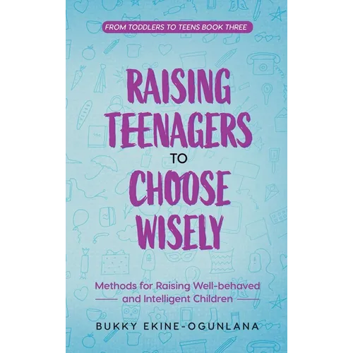 Raising Teenagers to Choose Wisely: Methods for Raising Well-behaved and Intelligent Children - Hardcover