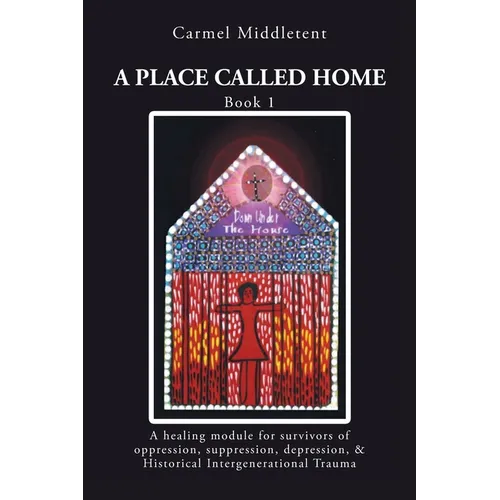 A Place Called Home: A healing module for survivors of oppression, suppression, depression, and Historical Intergenerational Trauma - Paperback