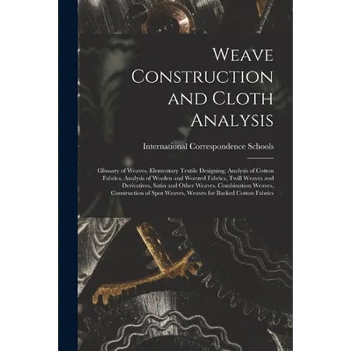 Weave Construction and Cloth Analysis: Glossary of Weaves, Elementary Textile Designing, Analysis of Cotton Fabrics, Analysis of Woolen and Worsted Fa - Paperback