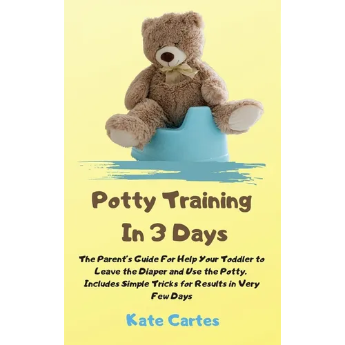 Potty Training In 3 Days: The Parent's Guide For Help Your Toddler to Leave the Diaper and Use the Potty. Includes Simple Tricks for Results in Very F - Hardcover