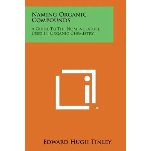 Naming Organic Compounds: A Guide To The Nomenclature Used In Organic Chemistry - Paperback