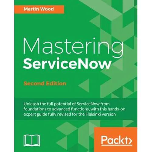 Mastering ServiceNow - Second Edition: Unleash the full potential of ServiceNow from foundations to advanced functions, with this hands-on expert guid - Paperback