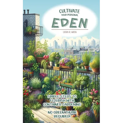 Cultivate Your Personal Eden: Simple Steps to Flourish with Container Gardening, No Green Thumb Required! - Paperback
