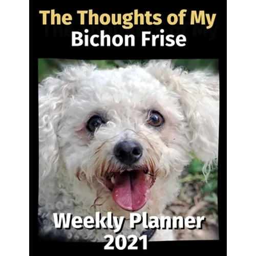 The Thoughts of My Bichon Frise: Weekly Planner 2021 - Paperback