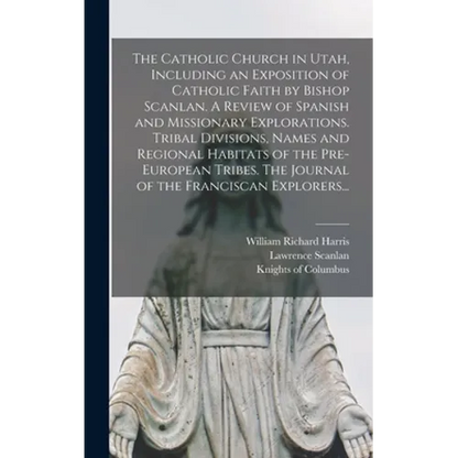 The Catholic Church in Utah, Including an Exposition of Catholic Faith by Bishop Scanlan. A Review of Spanish and Missionary Explorations. Tribal Divi - Hardcover