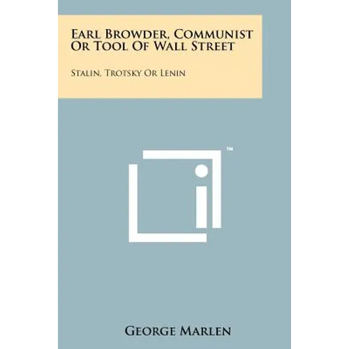 Earl Browder, Communist or Tool of Wall Street: Stalin, Trotsky or Lenin - Paperback