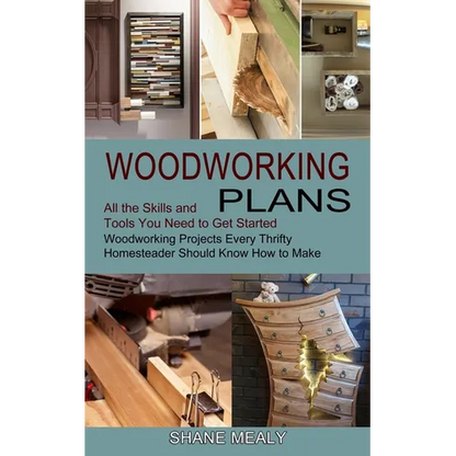 Woodworking Plans: All the Skills and Tools You Need to Get Started (Woodworking Projects Every Thrifty Homesteader Should Know How to Make) - Paperback