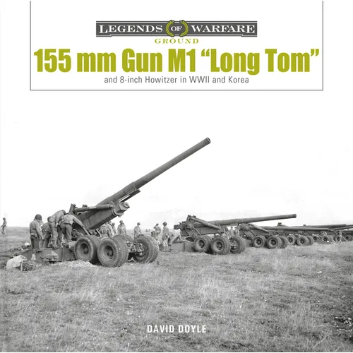 155 MM Gun M1 "Long Tom": And 8-Inch Howitzer in WWII and Korea - Hardcover