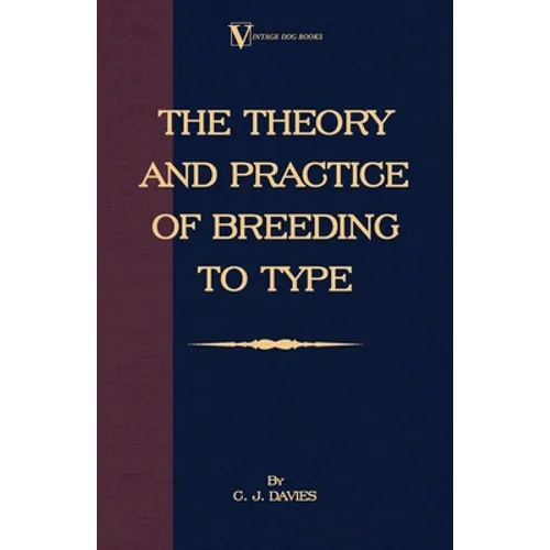 The Theory and Practice of Breeding to Type and Its Application to the Breeding of Dogs, Farm Animals, Cage Birds and Other Small Pets - Hardcover