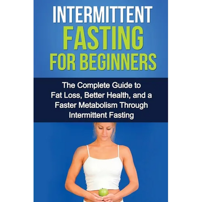 Intermittent Fasting For Beginners: The complete guide to fat loss, better health, and a faster metabolism through intermittent fasting - Paperback