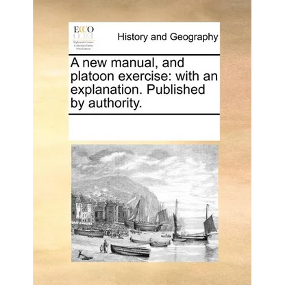 A New Manual, and Platoon Exercise: With an Explanation. Published by Authority. - Paperback