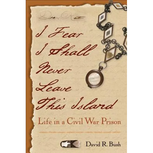 I Fear I Shall Never Leave This Island: Life in a Civil War Prison - Paperback