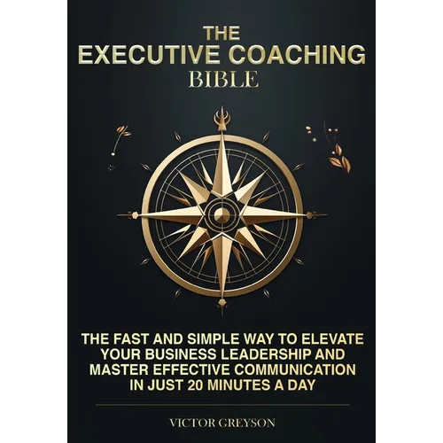 The Executive Coaching Bible: The Fast and Simple Way to Elevate Your Business Leadership and Master Effective Communication in Just 20 Minutes a Da - Paperback