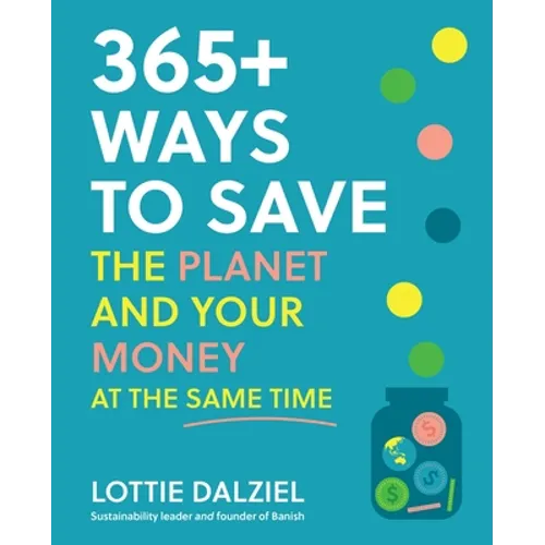 365+ Ways to Save the Planet and Your Money at the Same Time: Save the Planet, Save Your Money and Live Your Best Sustainable Life - Paperback