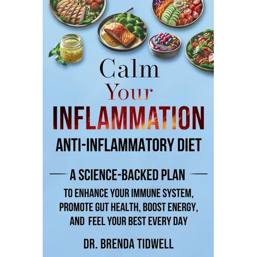 Calm Your Inflammation Anti-Inflammatory Diet: A Science-Backed Plan to Enhance Your Immune System, Promote Gut Health, Boost Energy, and Feel Your Be - Paperback