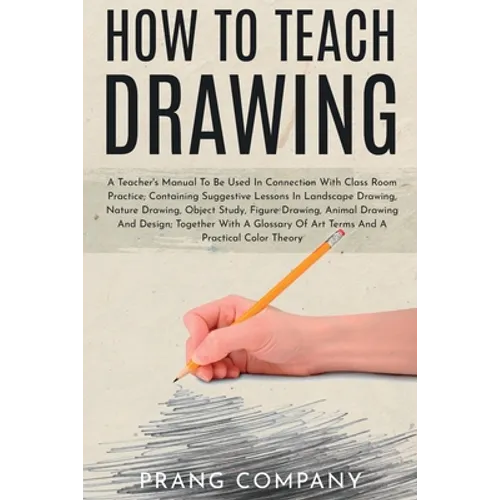 How to Teach Drawing: A Teacher's Manual To Be Used In Connection With Class Room Practice; Containing Suggestive Lessons In Landscape Drawing, Nature - Paperback