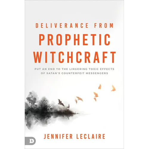 Deliverance from Prophetic Witchcraft: Put an End to the Lingering Toxic Effects of Satan's Counterfeit Messengers - Paperback