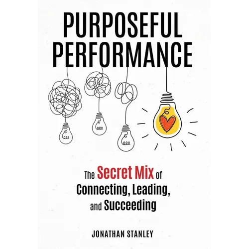 Purposeful Performance: The Secret Mix of Connecting, Leading, and Succeeding - Hardcover
