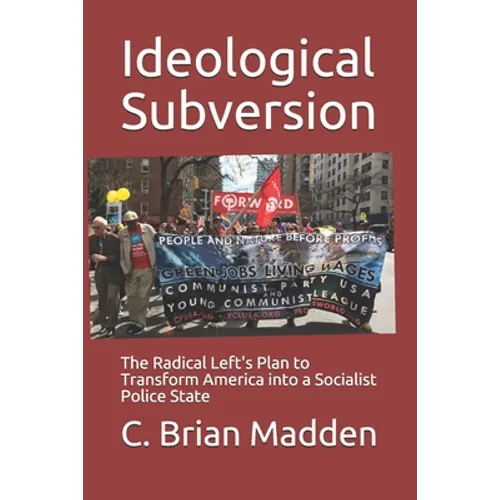 Ideological Subversion: The Radical Left's Plan to Transform America into a Socialist Police State - Paperback