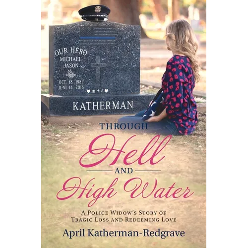 Through Hell And High Water: A Police Widow's Story Of Tragic Loss And Redeeming Love - Paperback
