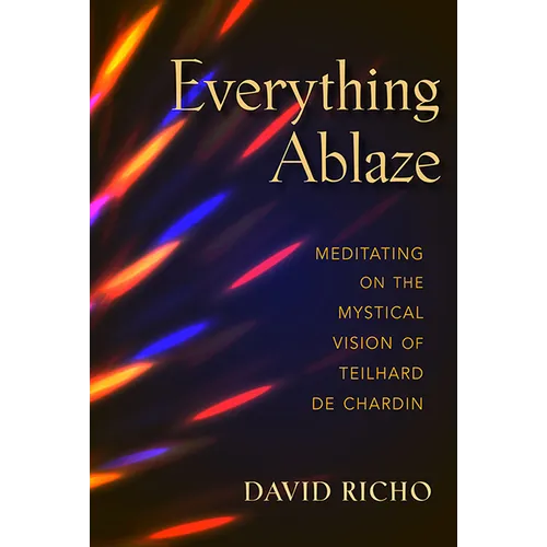 Everything Ablaze: Meditating on the Mystical Vision of Teilhard de Chardin - Paperback