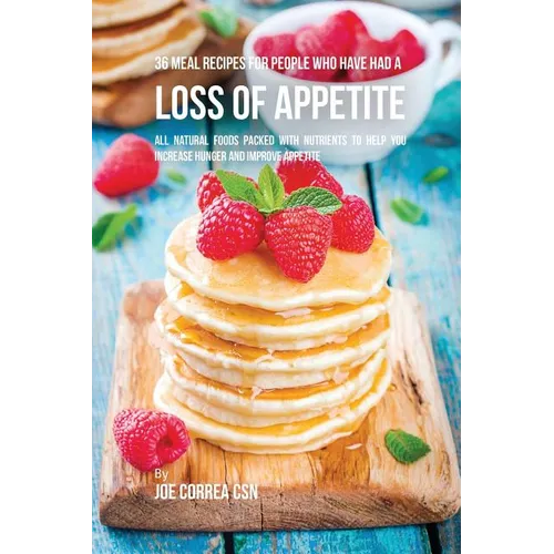 36 Meal Recipes for People Who Have Had a Loss of Appetite: All Natural Foods Packed With Nutrients to Help You Increase Hunger and Improve Appetite - Paperback