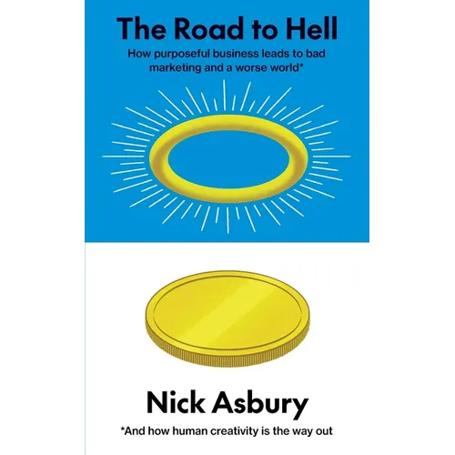 The Road to Hell: How purposeful business leads to bad marketing and a worse world And how human creativity is the way out - Paperback