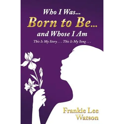Who I Was . . . Born to Be . . . and Whose I Am: This Is My Story . . . This Is My Song . . . - Paperback