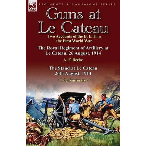 Guns at Le Cateau: Two Accounts of the B. E. F. in the First World War-The Royal Regiment of Artillery at Le Cateau, 26 August, 1914 by a - Paperback