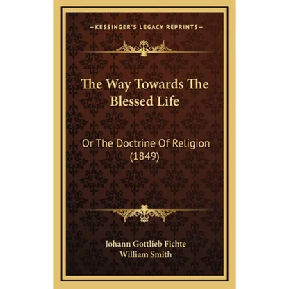 The Way Towards The Blessed Life: Or The Doctrine Of Religion (1849) - Hardcover