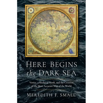 Here Begins the Dark Sea: Venice, a Medieval Monk, and the Creation of the Most Accurate Map of the World - Hardcover
