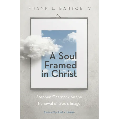 A Soul Framed in Christ: Stephen Charnock on the Renewal of God's Image - Hardcover