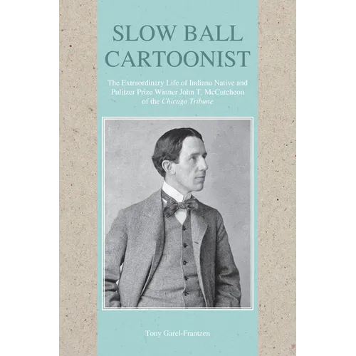 Slow Ball Cartoonist: The Extraordinary Life of Indiana Native and Pulitzer Prize Winner John T. McCutcheon of the Chicago Tribune - Paperback