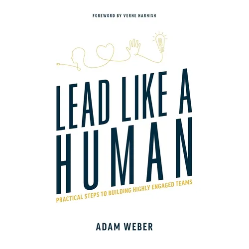 Lead Like a Human: Practical Steps to Building Highly Engaged Teams - Paperback