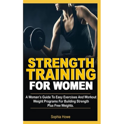 Strength Training For Women: A Women's Guide To Easy Exercises And Workout Weights Programs For Building Strength Plus Free Weights - Paperback